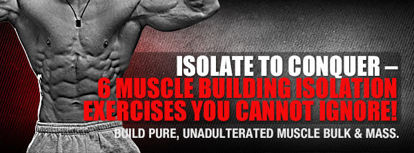 Isolate To Conquer – 6 Muscle Building Isolation Exercises You Cannot Ignore!