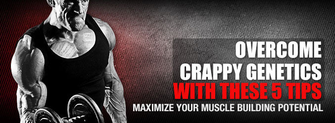 Overcome Crappy Genetics With These 5 Tips